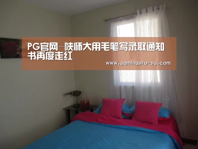 PG官网-陕师大用毛笔写录取通知书再度走红(图3) PG电竞APP