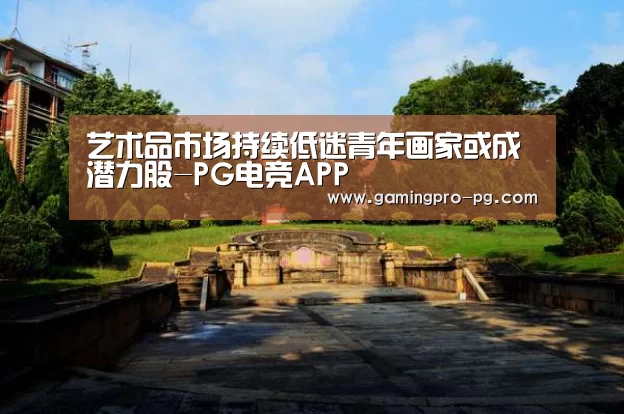 艺术品市场持续低迷青年画家或成潜力股-PG电竞APP(图3) PG电竞APP