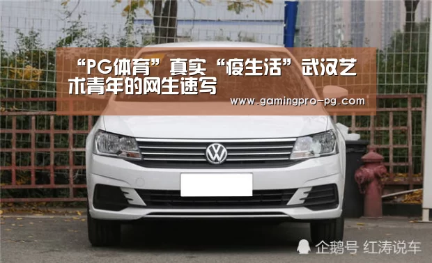 “PG体育”真实“疫生活”武汉艺术青年的网生速写(图1) PG电竞APP