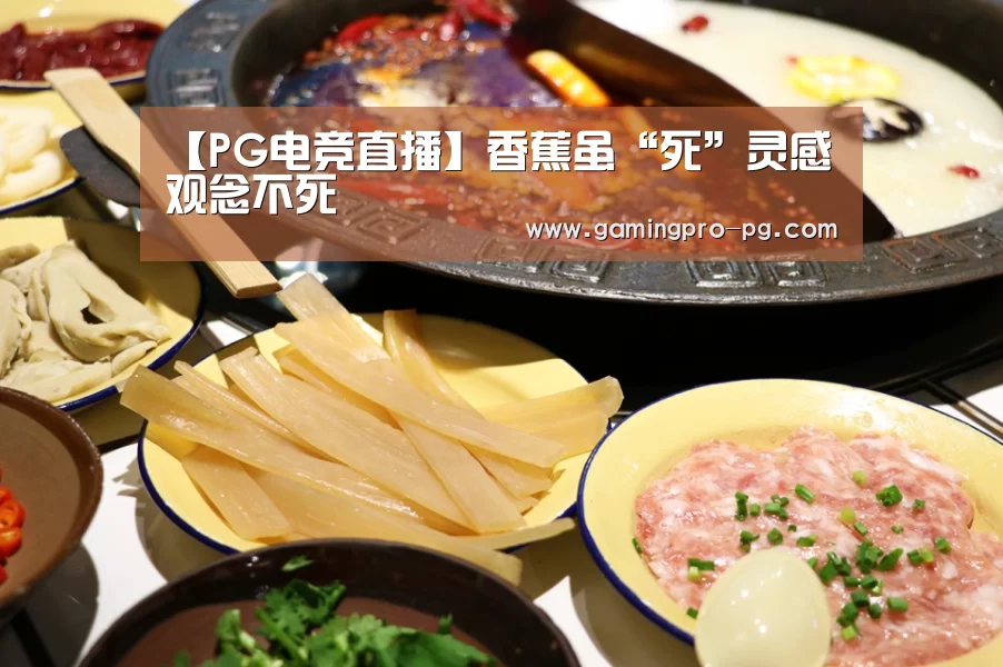 【PG电竞直播】香蕉虽“死”灵感观念不死(图2) PG电竞APP