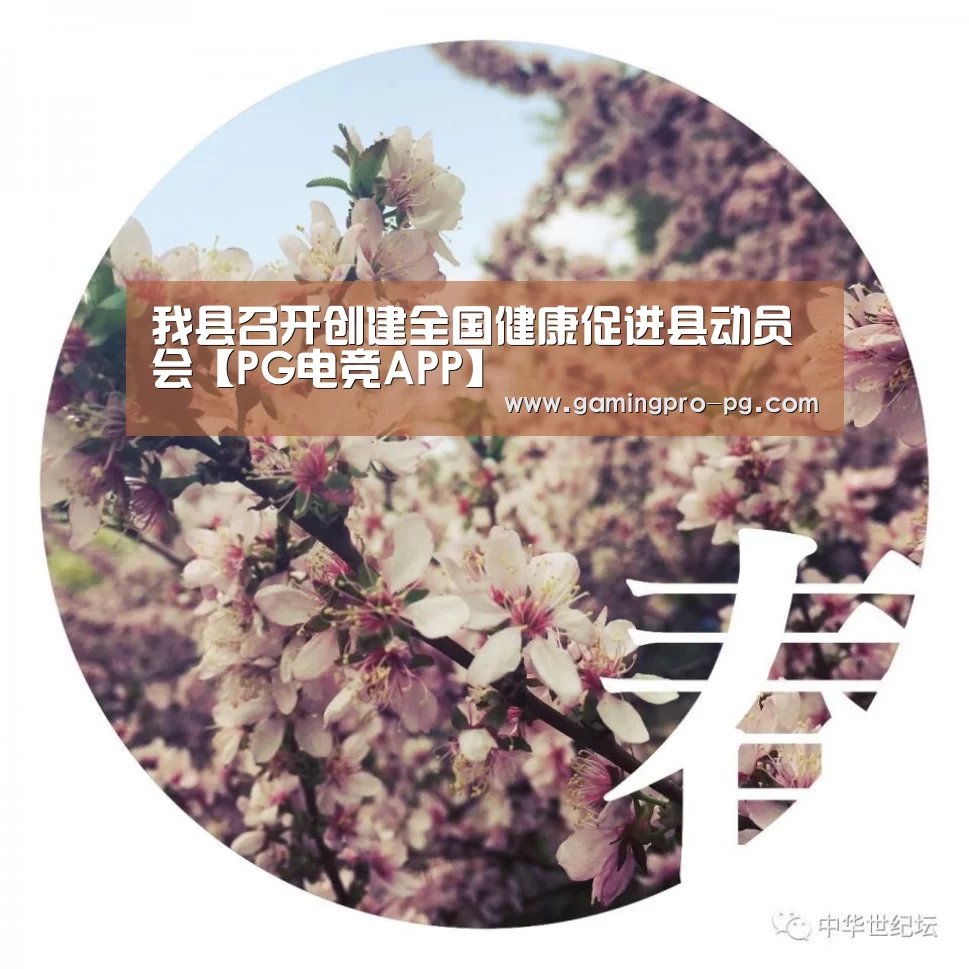 我县召开创建全国健康促进县动员会【PG电竞APP】(图3) PG体育