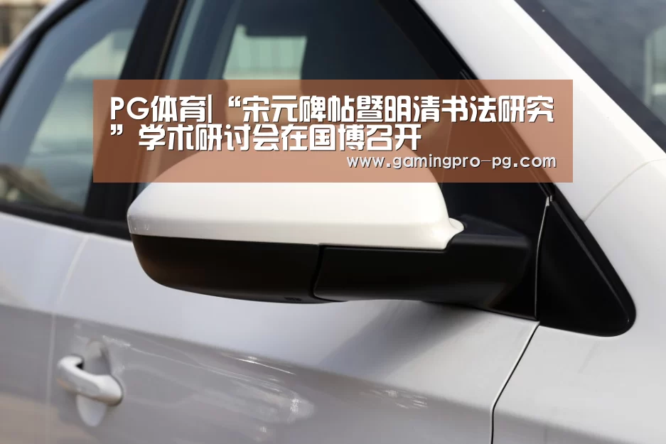 PG体育|“宋元碑帖暨明清书法研究”学术研讨会在国博召开(图2) PG电竞APP