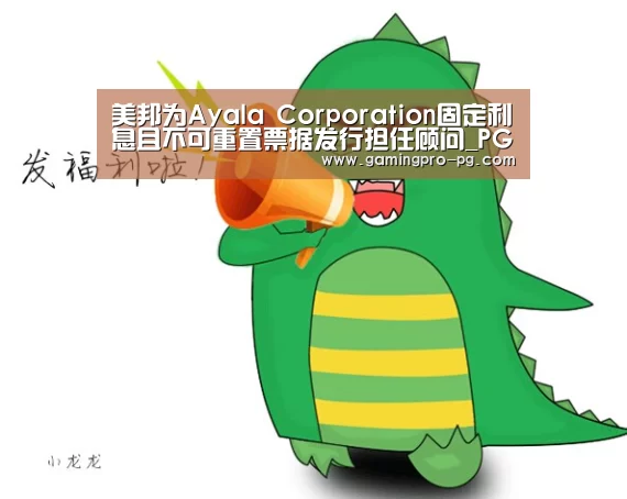 美邦为Ayala Corporation固定利息且不可重置票据发行担任顾问_PG电竞直播(图1) PG官网