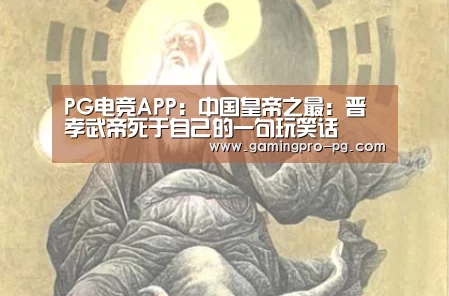 PG电竞APP:中国皇帝之最:晋孝武帝死于自己的一句玩笑话(图1) PG电竞直播