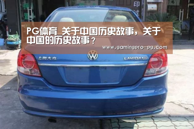 PG体育_关于中国历史故事,关于中国的历史故事?(图3) PG电竞APP